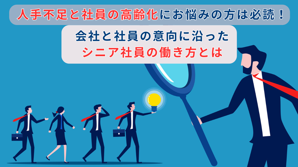 人手不足と社員の高齢化にお悩みの方は必読！ 会社と社員の意向に沿ったシニア社員の働き方とは