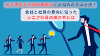 人手不足と社員の高齢化にお悩みの方は必読！ 会社と社員の意向に沿ったシニア社員の働き方とは