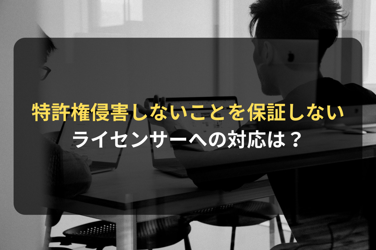 特許ライセンス契約でライセンサーが「第三者の特許権を侵害しないことを保証しない」としてきたら？｜ライセンシー側の契約審査（契約書レビュー）Q＆A