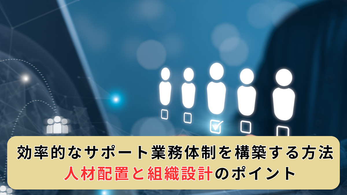 効率的なサポート業務体制を構築する方法 - 人材配置と組織設計のポイント