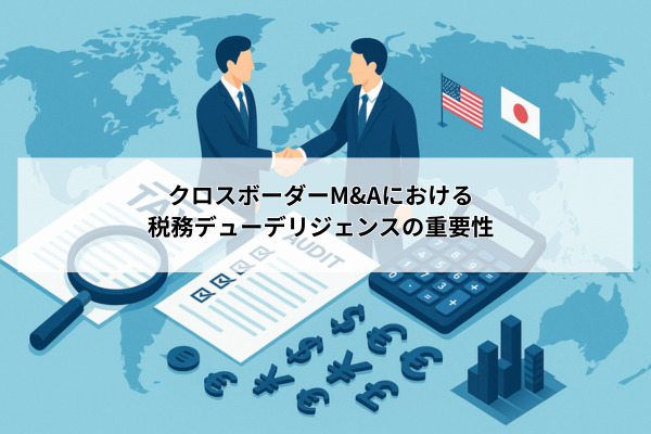 クロスボーダーM&Aにおける税務デューデリジェンスの重要性