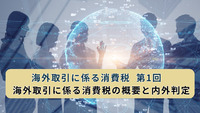 海外取引に係る消費税  第1回　海外取引に係る消費税の概要と内外判定