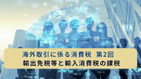 海外取引に係る消費税  第2回　輸出免税等と輸入消費税の課税