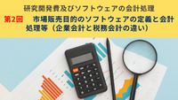研究開発費及びソフトウェアの会計処理　第2回　市場販売目的のソフトウェアの定義と会計処理等（企業会計と税務会計の違い）