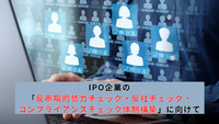 IPO企業の「反市場的勢力チェック・反社チェック・コンプライアンスチェック体制構築」に向けて