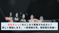 反社チェックをどこまで実施すればよい？詳しく解説します。 〜新規取引先、既存取引先編〜