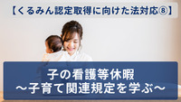 【くるみん認定取得に向けた法対応⑧】子の看護等休暇～子育て関連規定を学ぶ～