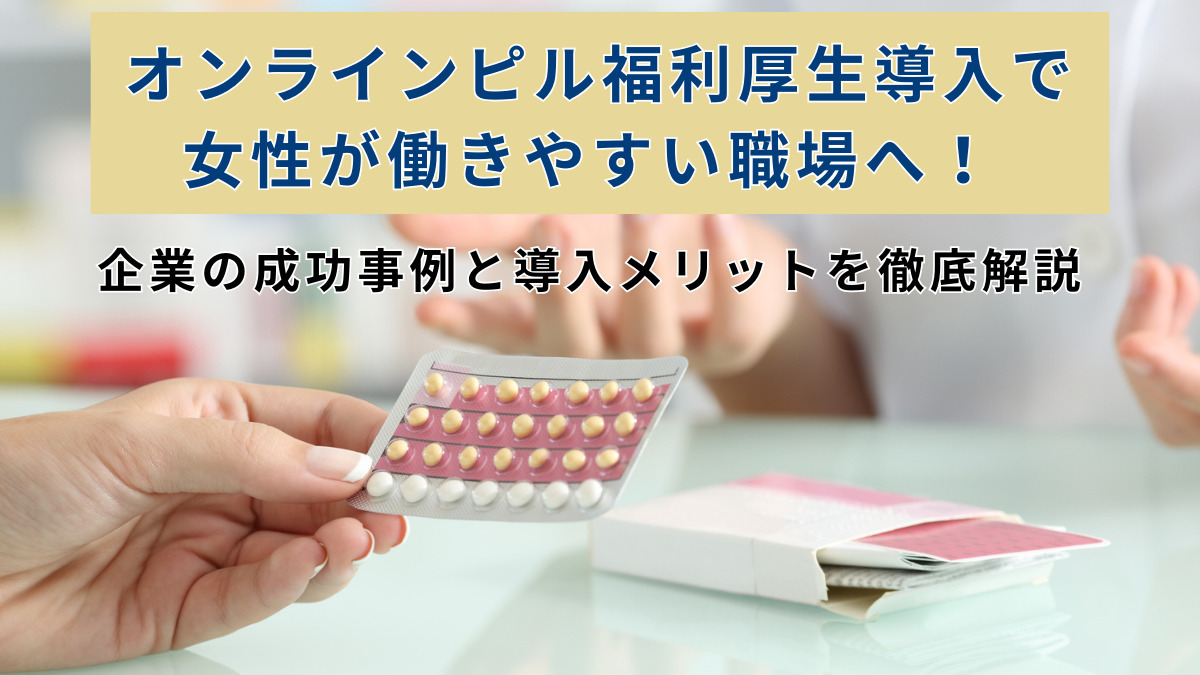 オンラインピル福利厚生導入で女性が働きやすい職場へ！企業の成功事例と導入メリットを徹底解説
