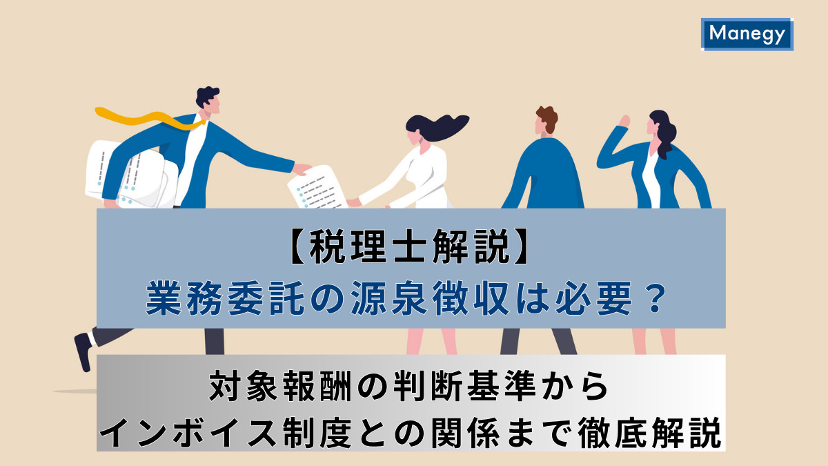 【税理士解説】業務委託の源泉徴収は必要？対象報酬の判断基準からインボイス制度との関係まで徹底解説