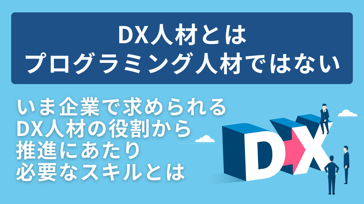 ～DX人材とはプログラミング人材ではない～いま企業で求められるDX人材の役割から推進にあたり必要なスキルとは
