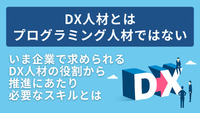 ～DX人材とはプログラミング人材ではない～いま企業で求められるDX人材の役割から推進にあたり必要なスキルとは