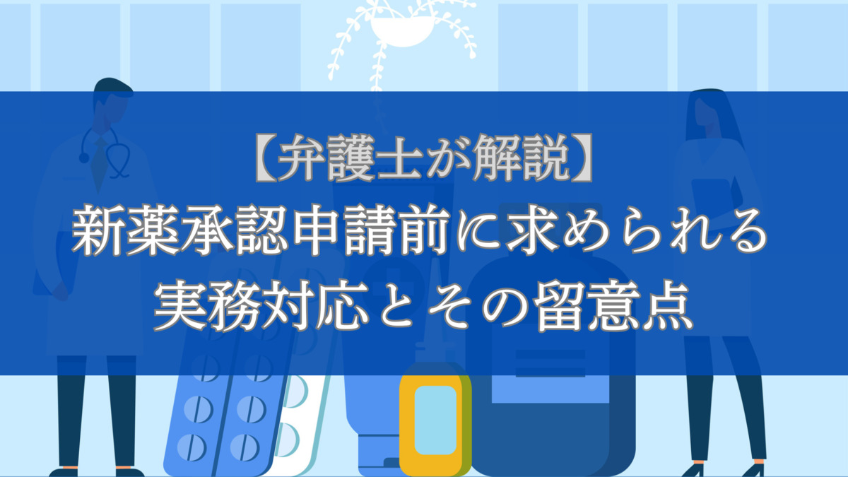 【弁護士が解説】新薬承認申請前に求められる実務対応とその留意点