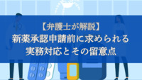 【弁護士が解説】新薬承認申請前に求められる実務対応とその留意点