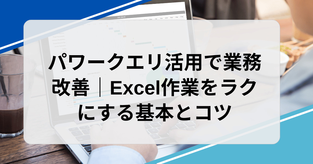 パワークエリ活用で業務改善｜Excel作業をラクにする基本とコツ