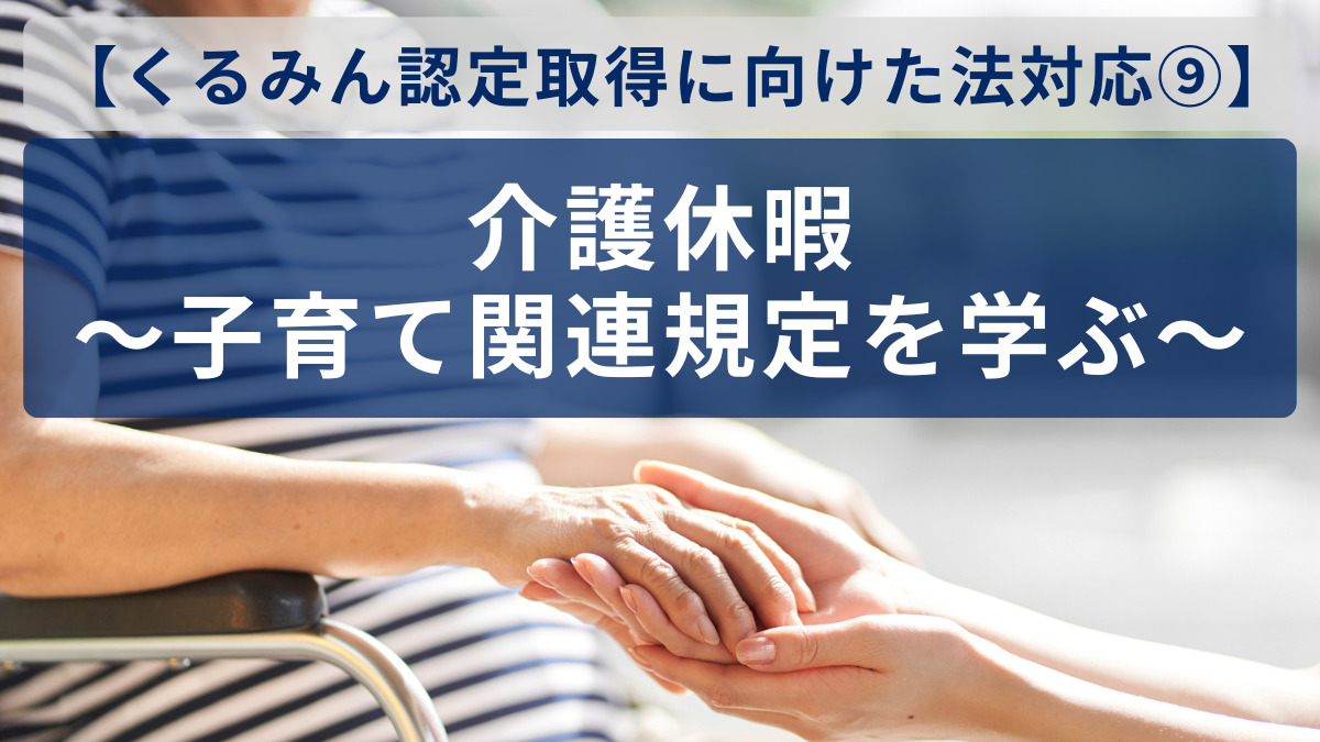 【くるみん認定取得に向けた法対応⑨】介護休暇～子育て関連規定を学ぶ～