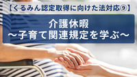 【くるみん認定取得に向けた法対応⑨】介護休暇～子育て関連規定を学ぶ～
