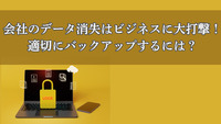 会社のデータ消失はビジネスに大打撃！適切にバックアップするには？