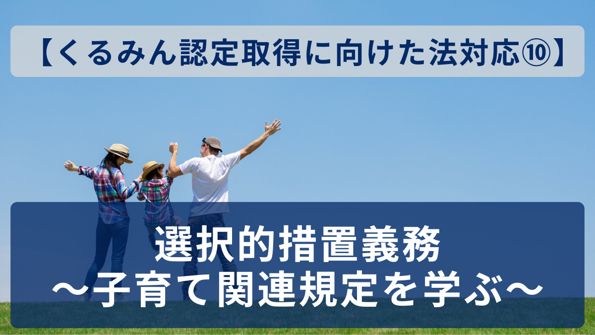 【くるみん認定取得に向けた法対応⑩】選択的措置義務～子育て関連規定を学ぶ～