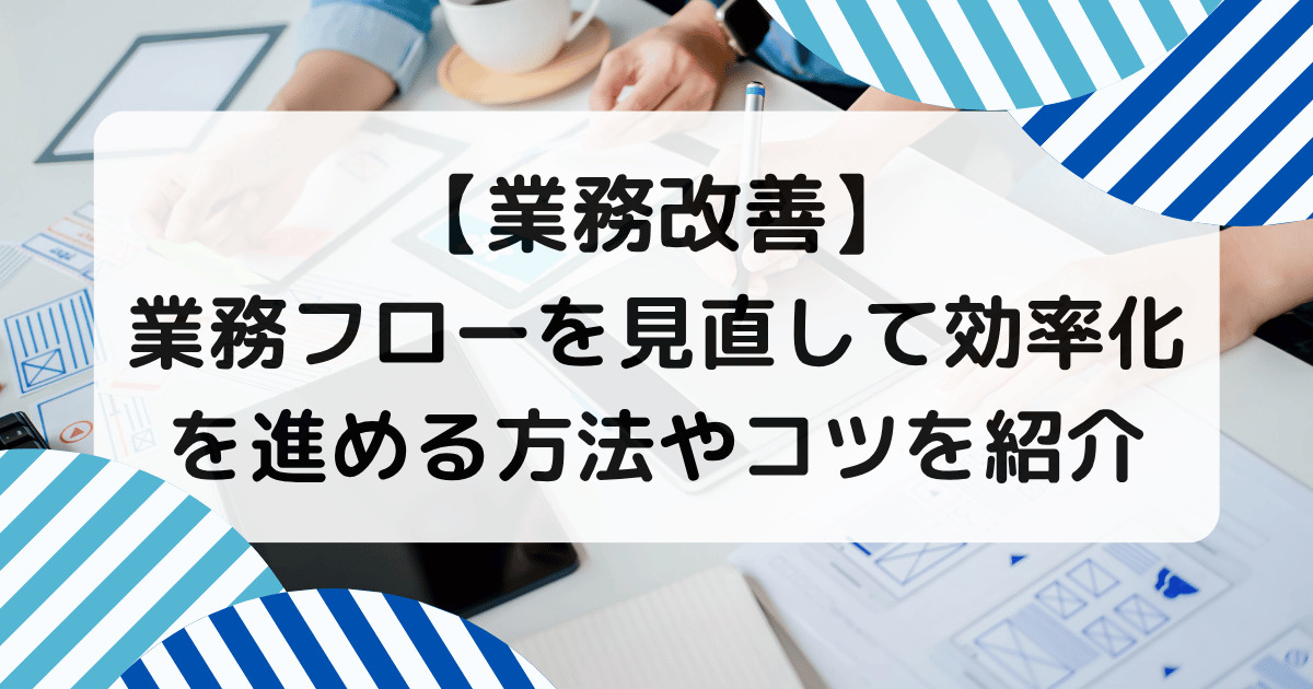 【業務改善】業務フローを見直して効率化を進める方法やコツを紹介