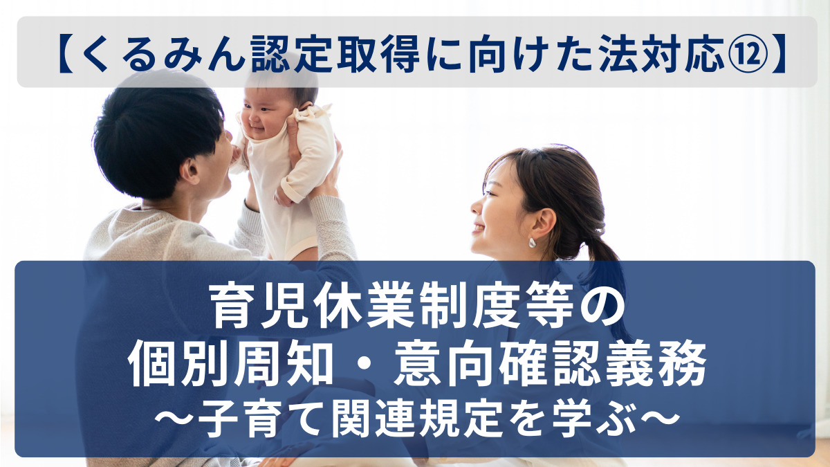 【くるみん認定取得に向けた法対応⑫】育児休業制度等の個別周知・意向確認義務～子育て関連規定を学ぶ～
