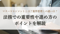 マターマネジメントとは？ 案件管理との違いは？ 法務での重要性や進め方のポイントを解説