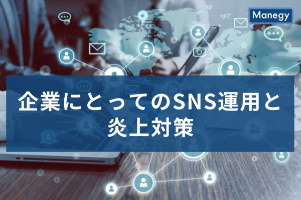 企業にとってのSNS運用と炎上対策、やってはいけない対応とは？