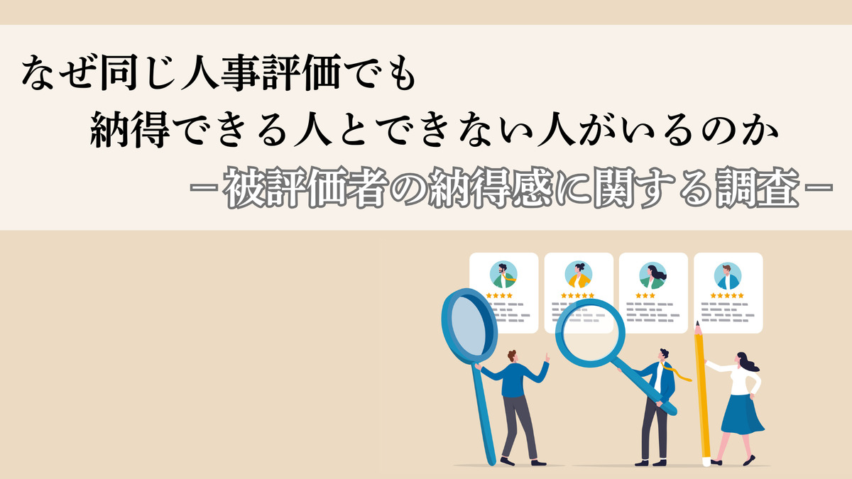 なぜ同じ人事評価でも納得できる人とできない人がいるのか -被評価者の納得感に関する調査-