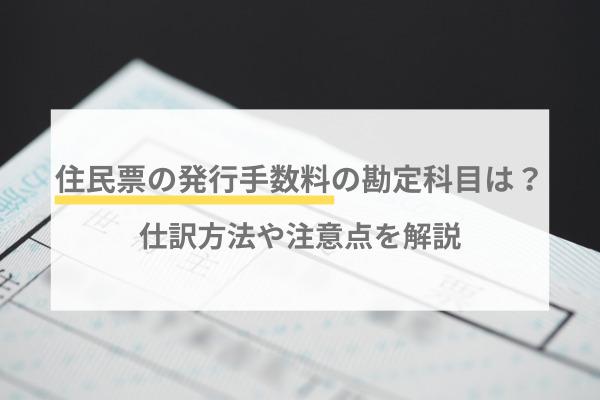 住民票の発行手数料の勘定科目は?仕訳方法や注意点を解説