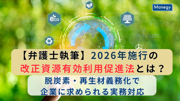 【弁護士執筆】2026年施行の改正資源有効利用促進法とは?脱炭素・再生材義務化で企業に求められる実務対応