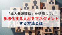 「成人発達理論」を活用して、多様化する人材をマネジメントする方法とは
