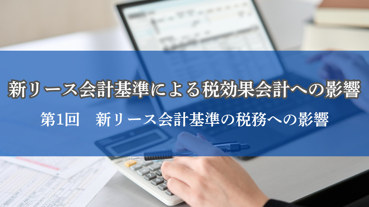 新リース会計基準による税効果会計への影響 第1回 新リース会計基準の税務への影響