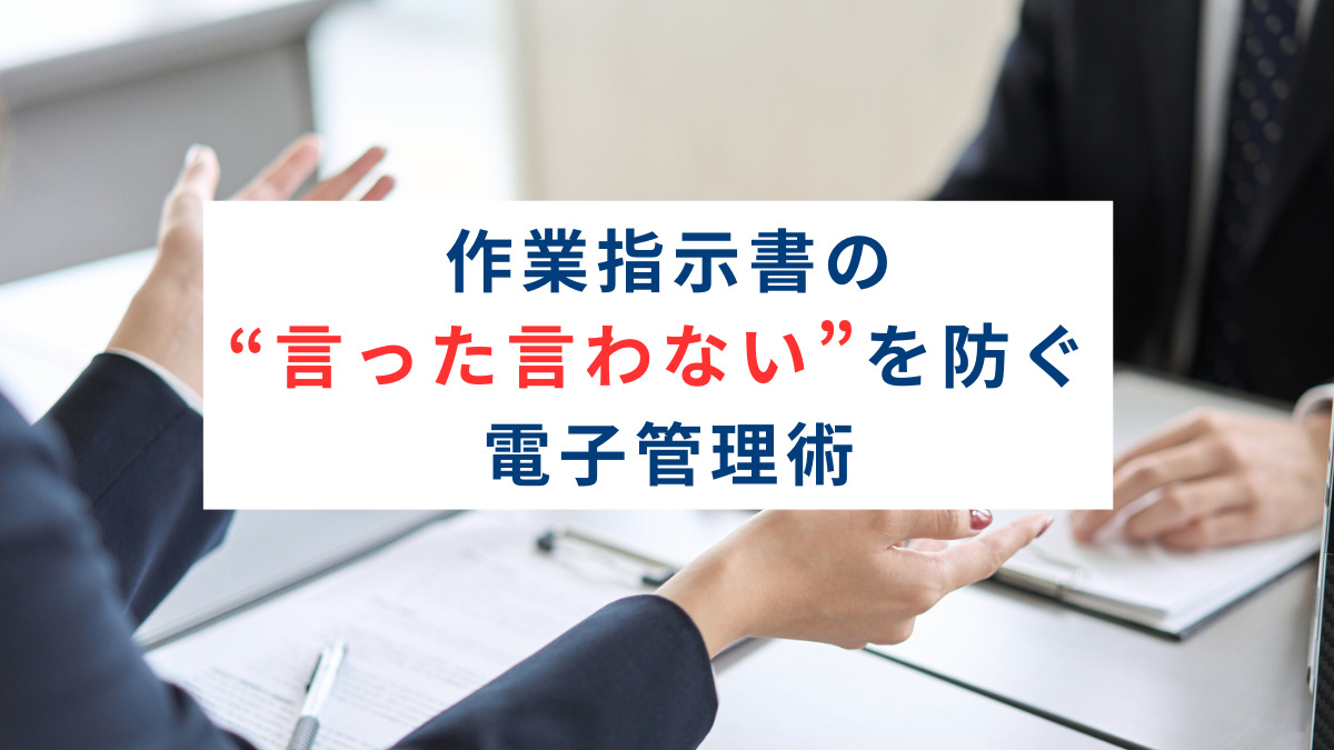 作業指示書の“言った言わない”を防ぐ電子管理術