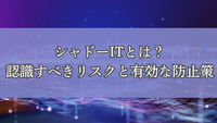 シャドーITとは？認識すべきリスクと有効な防止策