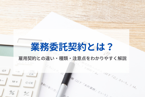 業務委託契約とは?雇用契約との違い・種類・注意点をわかりやすく解説