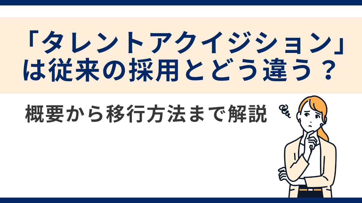 「タレントアクイジション」は従来の採用とどう違う?概要から移行方法まで解説