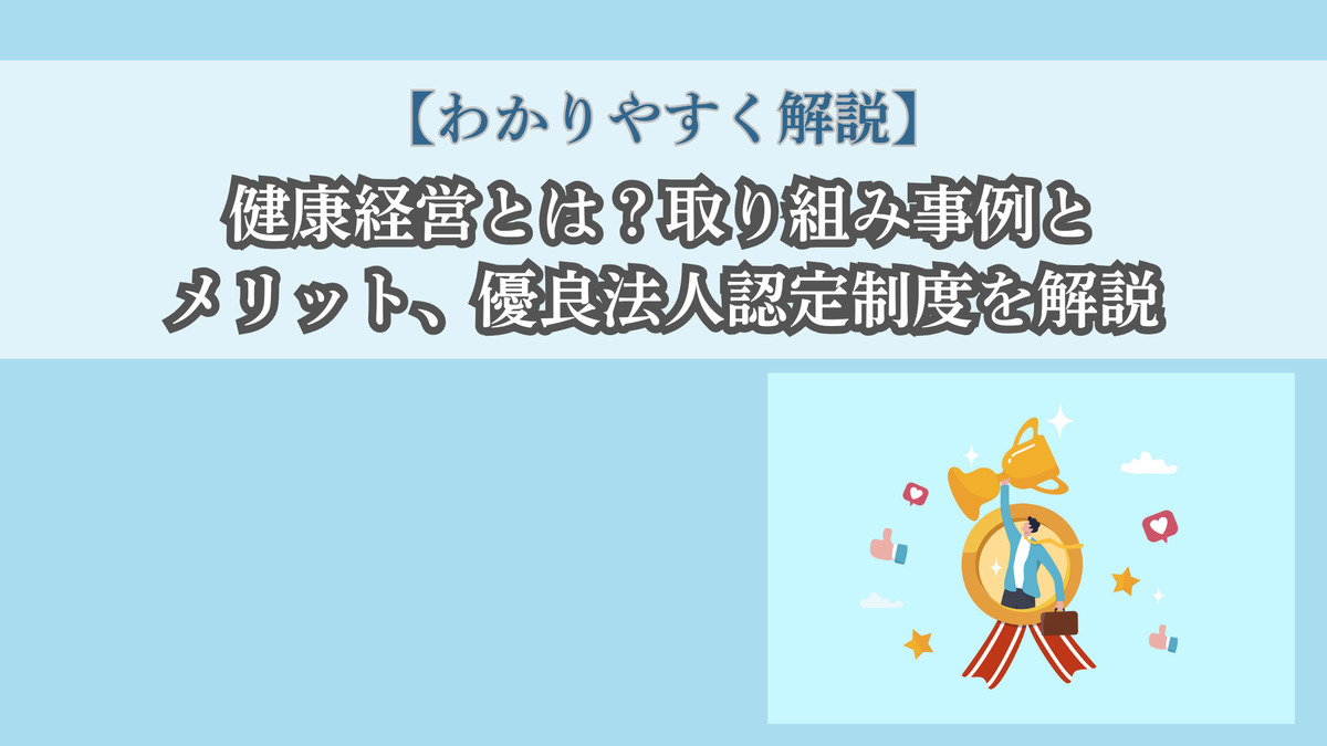 【わかりやすく解説】健康経営とは?取り組み事例とメリット、優良法人認定制度を解説
