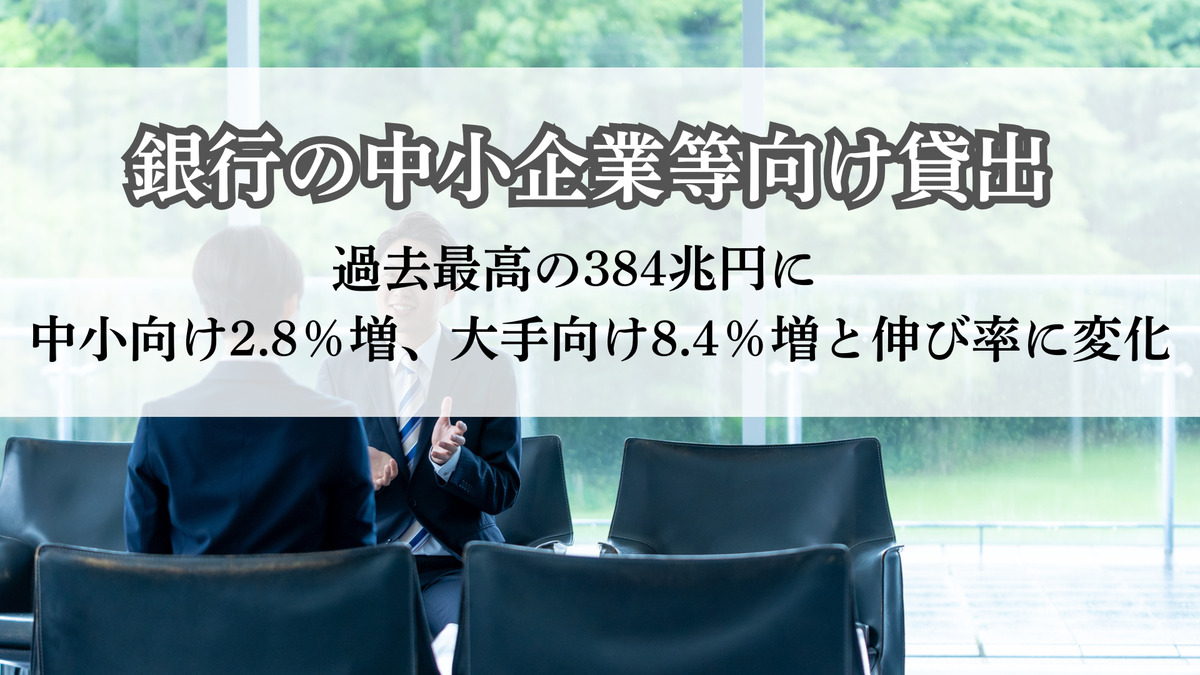 銀行の中小企業等向け貸出 過去最高の384兆円に　中小向け2.8％増、大手向け8.4％増と伸び率に変化