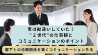 実は勘違いしていた？“Z世代”の仕事観とコミュニケーションのポイント│部下との信頼関係を築くコミュニケーション手法