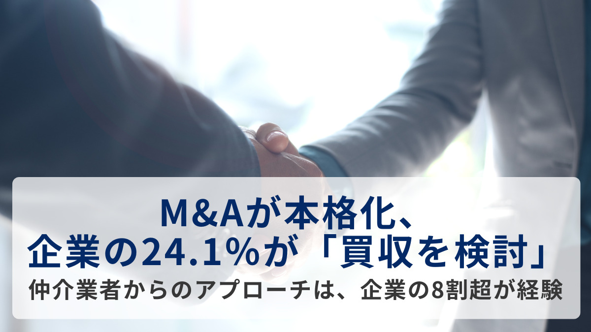 M&Aが本格化、大企業の24.1％が「買収を検討」　仲介業者からのアプローチは、企業の8割超が経験