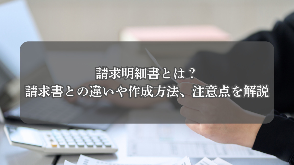 請求明細書とは？請求書との違いや作成方法、注意点を解説