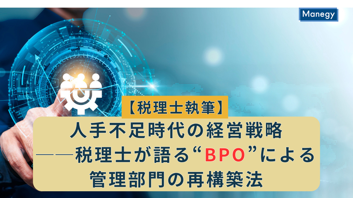 【税理士執筆】人手不足時代の経営戦略──税理士が語る“BPO”による管理部門の再構築法