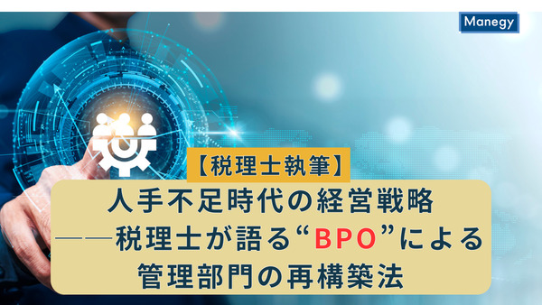 【税理士執筆】人手不足時代の経営戦略──税理士が語る“BPO”による管理部門の再構築法