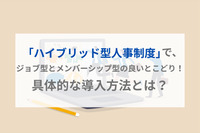 「ハイブリッド型人事制度」で、ジョブ型とメンバーシップ型の良いとこどり！具体的な導入方法とは？