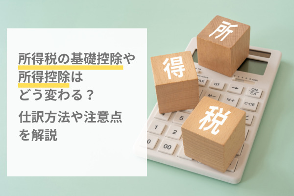 【社労士執筆】所得税の基礎控除や所得控除はどう変わる？企業の人事労務担当者向け年末調整ガイド