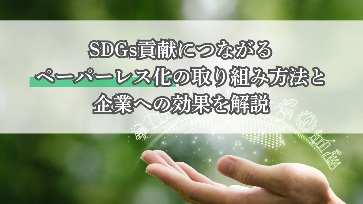 SDGs貢献につながるペーパーレス化の取り組み方法と企業への効果を解説