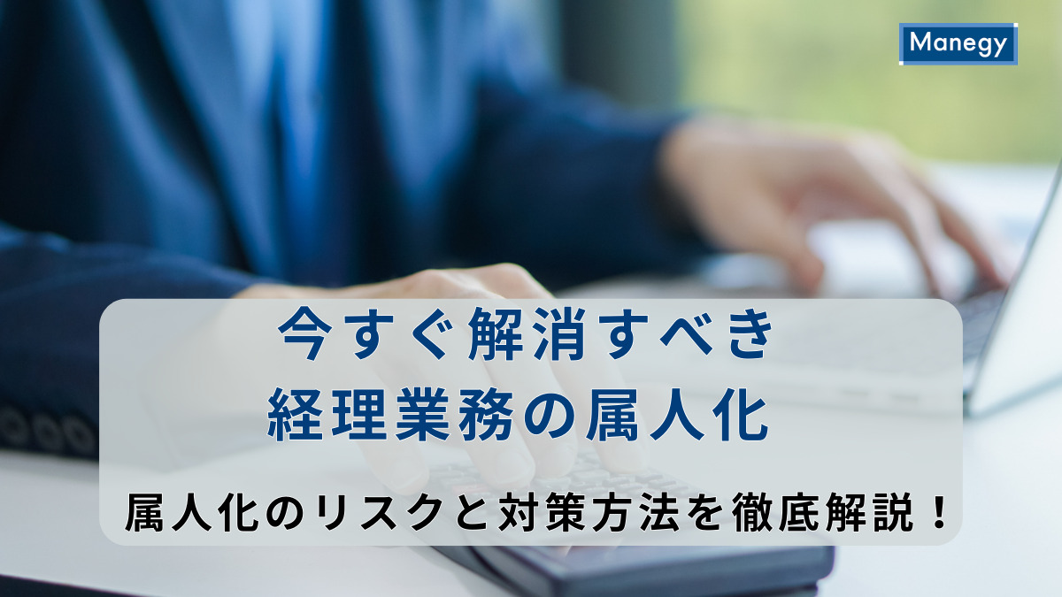 今すぐ解消すべき経理業務の属人化｜属人化のリスクと対策方法を徹底解説！