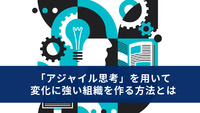 「アジャイル思考」を用いて変化に強い組織を作る方法とは
