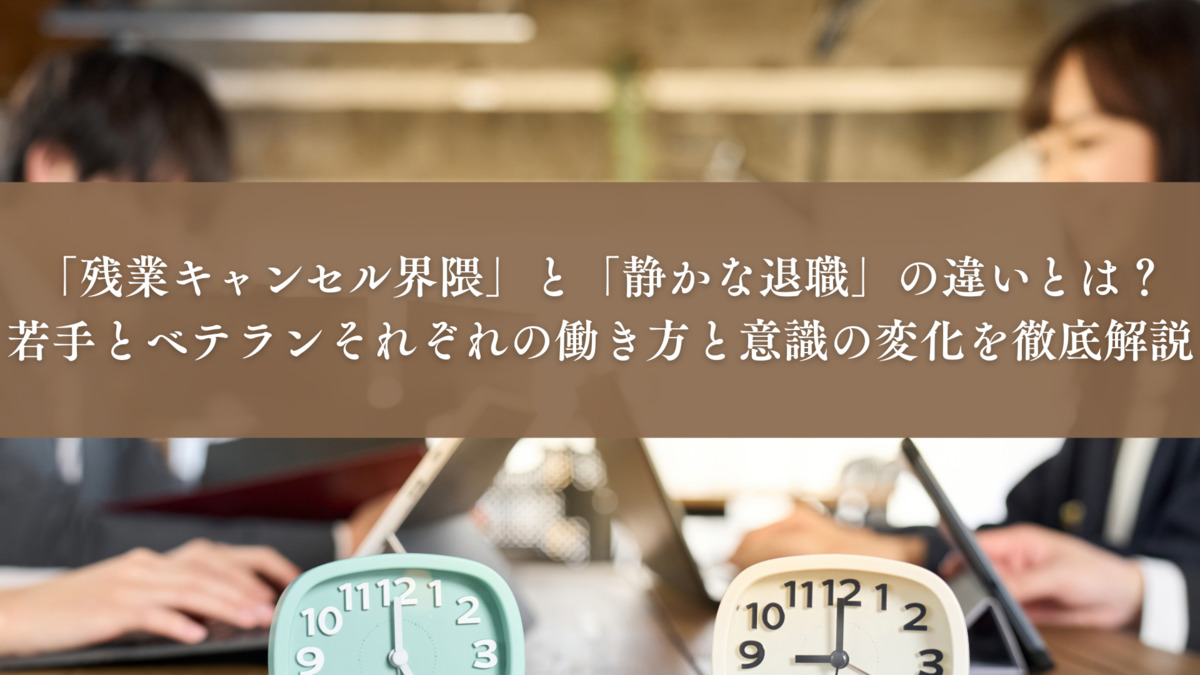 「残業キャンセル界隈」と「静かな退職」の違いとは？若手とベテランそれぞれの働き方と意識の変化を徹底解説