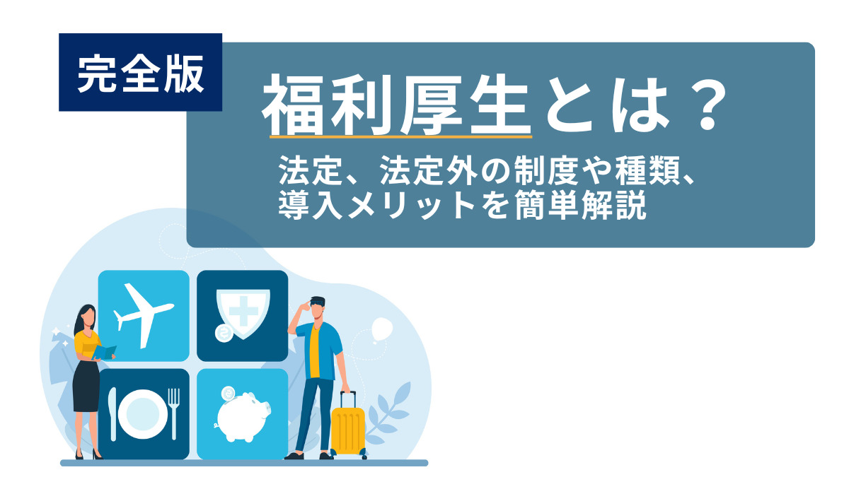 【完全版】福利厚生とは？法定、法定外の制度や種類、導入メリットを簡単解説