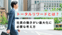 トータルリワードとは？社員の働きがい最大化に必要な考え方